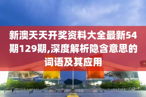 新澳天天開(kāi)獎(jiǎng)資料大全最新54期129期,深度解析隱含意思的詞語(yǔ)及其應(yīng)用