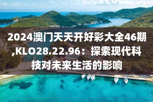 2024澳門天天開好彩大全46期,KLO28.22.96：探索現(xiàn)代科技對未來生活的影響