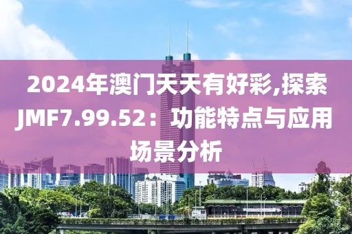 2024年澳門天天有好彩,探索JMF7.99.52：功能特點與應用場景分析