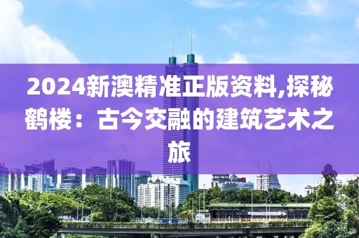 2024新澳精準(zhǔn)正版資料,探秘鶴樓：古今交融的建筑藝術(shù)之旅