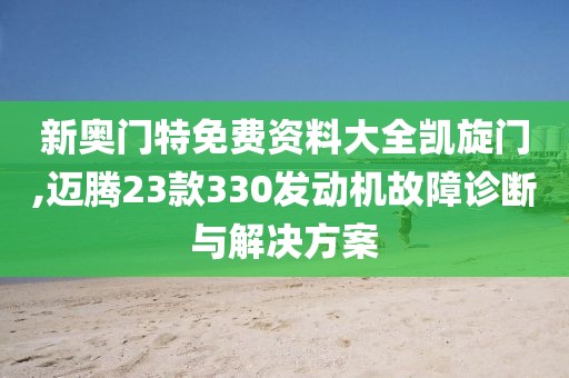 新奧門特免費資料大全凱旋門,邁騰23款330發(fā)動機故障診斷與解決方案