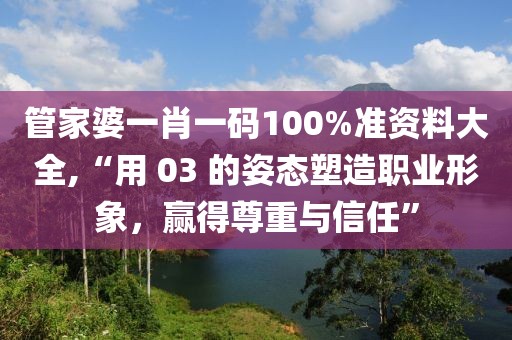 管家婆一肖一碼100%準資料大全,“用 03 的姿態(tài)塑造職業(yè)形象，贏得尊重與信任”