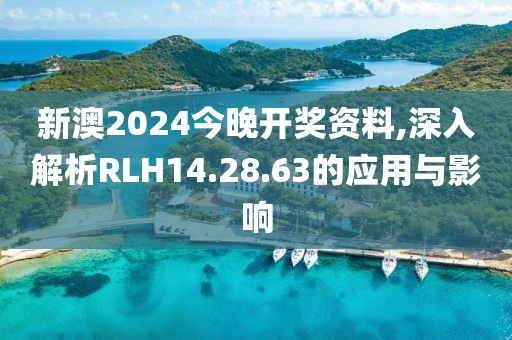 新澳2024今晚開(kāi)獎(jiǎng)資料,深入解析RLH14.28.63的應(yīng)用與影響