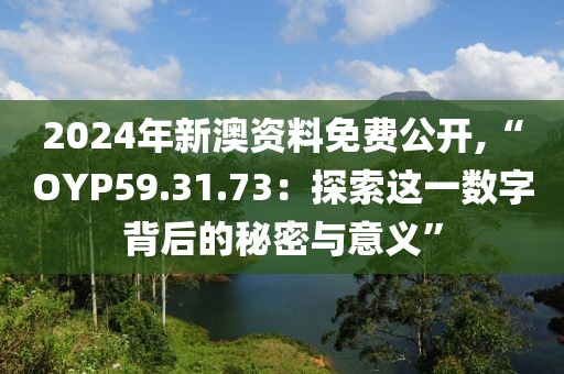 2024年新澳資料免費(fèi)公開,“OYP59.31.73：探索這一數(shù)字背后的秘密與意義”