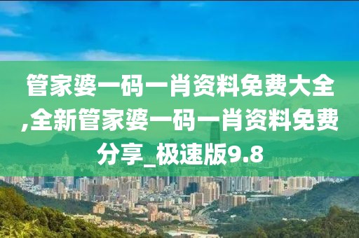 管家婆一碼一肖資料免費(fèi)大全,全新管家婆一碼一肖資料免費(fèi)分享_極速版9.8