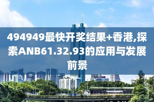 494949最快開獎結(jié)果+香港,探索ANB61.32.93的應(yīng)用與發(fā)展前景