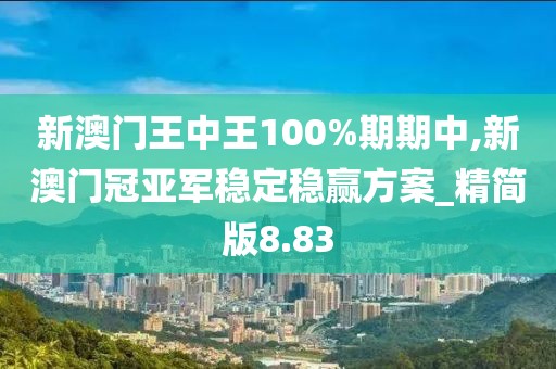 新澳門王中王100%期期中,新澳門冠亞軍穩(wěn)定穩(wěn)贏方案_精簡版8.83