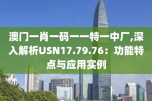 澳門一肖一碼一一特一中廠,深入解析USN17.79.76：功能特點(diǎn)與應(yīng)用實(shí)例