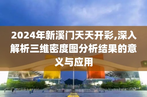 2024年新溪門(mén)天天開(kāi)彩,深入解析三維密度圖分析結(jié)果的意義與應(yīng)用