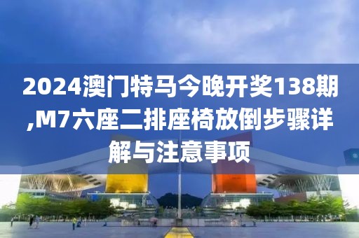 2024澳門(mén)特馬今晚開(kāi)獎(jiǎng)138期,M7六座二排座椅放倒步驟詳解與注意事項(xiàng)