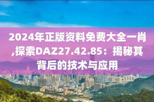 2024年正版資料免費(fèi)大全一肖,探索DAZ27.42.85：揭秘其背后的技術(shù)與應(yīng)用