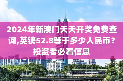 2024年新澳門天天開獎免費查詢,英鎊52.8等于多少人民幣？投資者必看信息