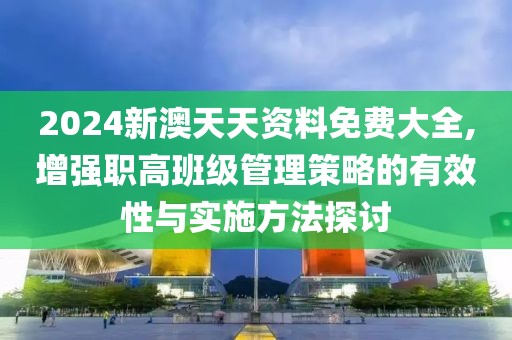 2024新澳天天資料免費(fèi)大全,增強(qiáng)職高班級(jí)管理策略的有效性與實(shí)施方法探討