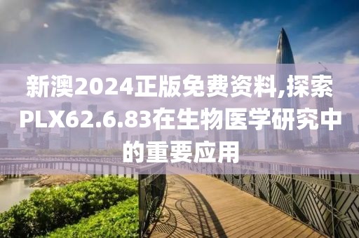 新澳2024正版免費(fèi)資料,探索PLX62.6.83在生物醫(yī)學(xué)研究中的重要應(yīng)用