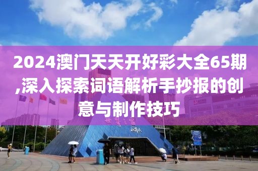 2024澳門天天開好彩大全65期,深入探索詞語解析手抄報的創(chuàng)意與制作技巧