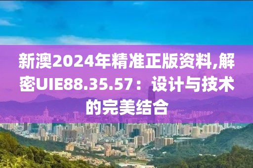 新澳2024年精準正版資料,解密UIE88.35.57：設(shè)計與技術(shù)的完美結(jié)合