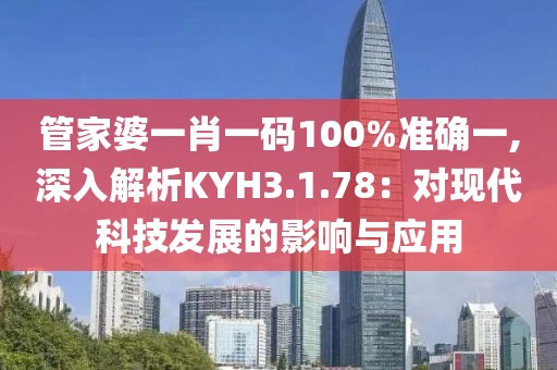 管家婆一肖一碼100%準(zhǔn)確一,深入解析KYH3.1.78：對現(xiàn)代科技發(fā)展的影響與應(yīng)用