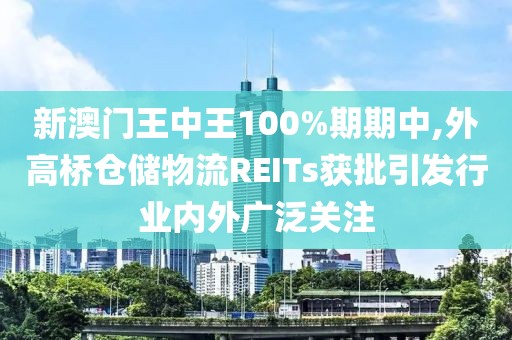 新澳門王中王100%期期中,外高橋倉儲物流REITs獲批引發(fā)行業(yè)內(nèi)外廣泛關注