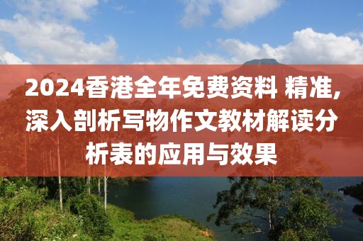 2024香港全年免費(fèi)資料 精準(zhǔn),深入剖析寫物作文教材解讀分析表的應(yīng)用與效果