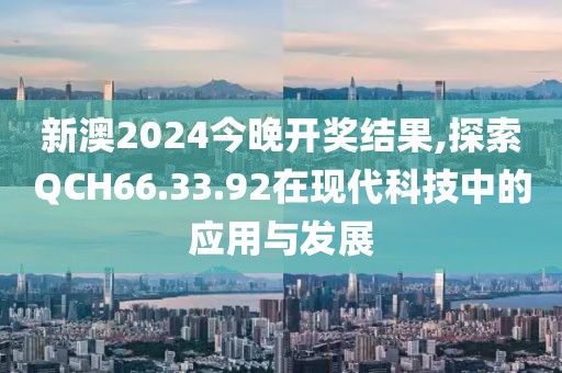 新澳2024今晚開獎(jiǎng)結(jié)果,探索QCH66.33.92在現(xiàn)代科技中的應(yīng)用與發(fā)展