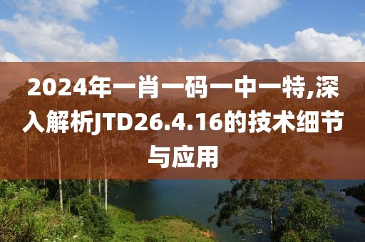 2024年一肖一碼一中一特,深入解析JTD26.4.16的技術(shù)細(xì)節(jié)與應(yīng)用