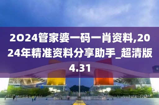 2O24管家婆一碼一肖資料,2024年精準(zhǔn)資料分享助手_超清版4.31