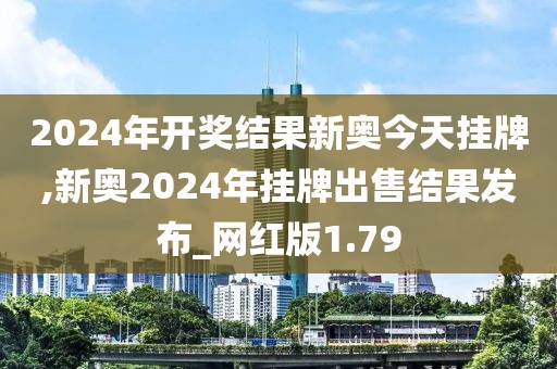 2024年開獎結(jié)果新奧今天掛牌,新奧2024年掛牌出售結(jié)果發(fā)布_網(wǎng)紅版1.79