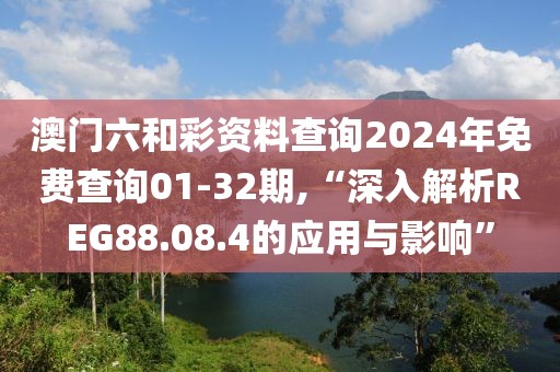 澳門六和彩資料查詢2024年免費(fèi)查詢01-32期,“深入解析REG88.08.4的應(yīng)用與影響”