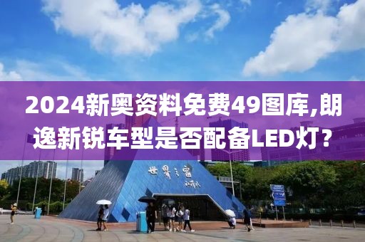 2024新奧資料免費49圖庫,朗逸新銳車型是否配備LED燈？