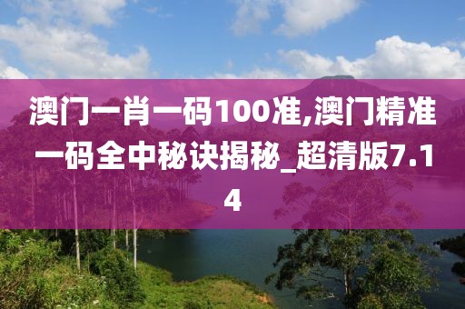 澳門一肖一碼100準,澳門精準一碼全中秘訣揭秘_超清版7.14