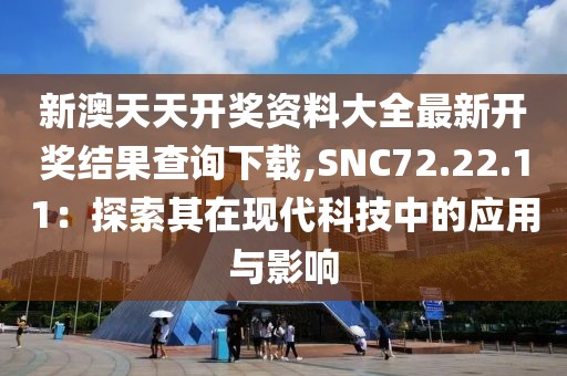 新澳天天開獎資料大全最新開獎結(jié)果查詢下載,SNC72.22.11：探索其在現(xiàn)代科技中的應(yīng)用與影響