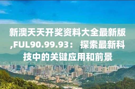 新澳天天開獎資料大全最新版,FUL90.99.93： 探索最新科技中的關鍵應用和前景