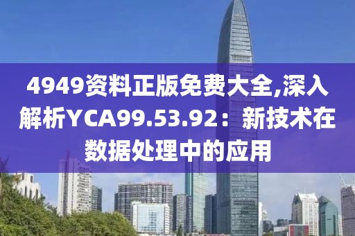 4949資料正版免費(fèi)大全,深入解析YCA99.53.92：新技術(shù)在數(shù)據(jù)處理中的應(yīng)用