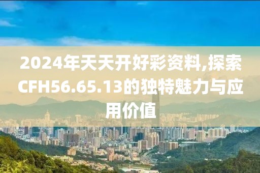 2024年天天開好彩資料,探索CFH56.65.13的獨(dú)特魅力與應(yīng)用價(jià)值