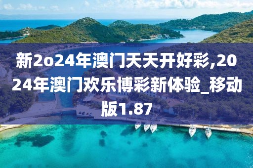 新2o24年澳門天天開好彩,2024年澳門歡樂博彩新體驗(yàn)_移動(dòng)版1.87