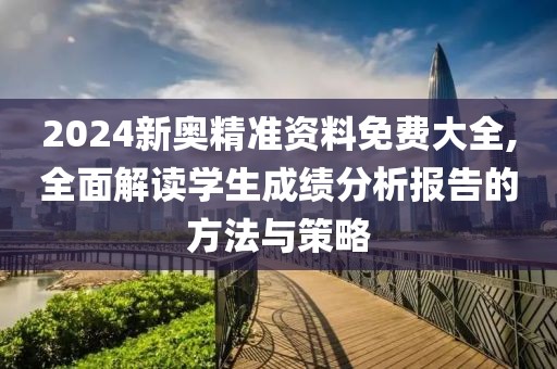 2024新奧精準資料免費大全,全面解讀學生成績分析報告的方法與策略