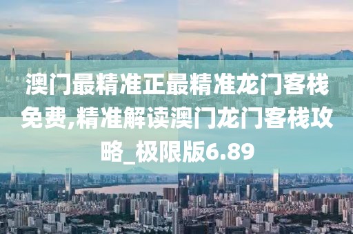 澳門最精準正最精準龍門客棧免費,精準解讀澳門龍門客棧攻略_極限版6.89