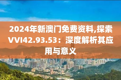 2024年新澳門免費資料,探索VVI42.93.53：深度解析其應用與意義