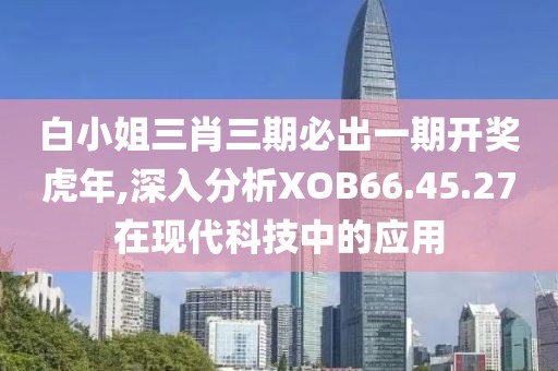 白小姐三肖三期必出一期開獎虎年,深入分析XOB66.45.27在現(xiàn)代科技中的應用