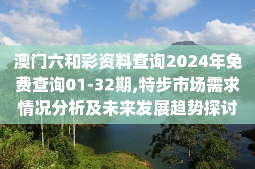 澳門六和彩資料查詢2024年免費查詢01-32期,特步市場需求情況分析及未來發(fā)展趨勢探討