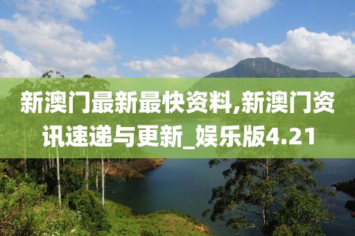 新澳門最新最快資料,新澳門資訊速遞與更新_娛樂版4.21