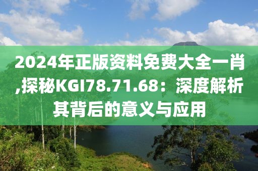 2024年正版資料免費(fèi)大全一肖,探秘KGI78.71.68：深度解析其背后的意義與應(yīng)用