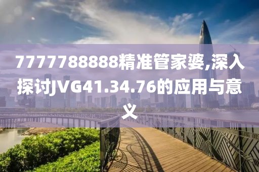 7777788888精準(zhǔn)管家婆,深入探討JVG41.34.76的應(yīng)用與意義