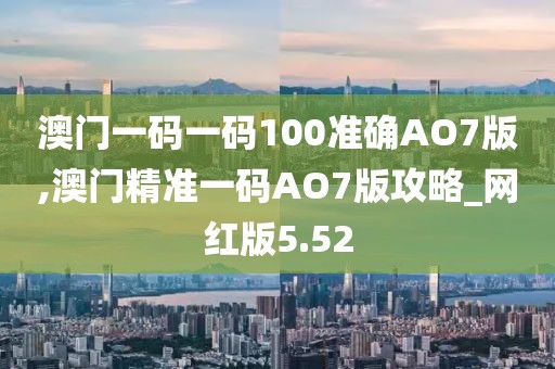 澳門一碼一碼100準確AO7版,澳門精準一碼AO7版攻略_網(wǎng)紅版5.52