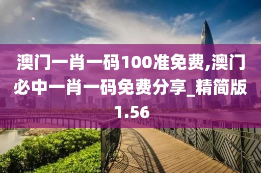 澳門一肖一碼100準(zhǔn)免費,澳門必中一肖一碼免費分享_精簡版1.56