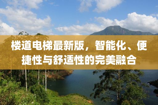 樓道電梯最新版，智能化、便捷性與舒適性的完美融合