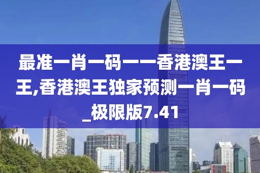 最準(zhǔn)一肖一碼一一香港澳王一王,香港澳王獨(dú)家預(yù)測(cè)一肖一碼_極限版7.41