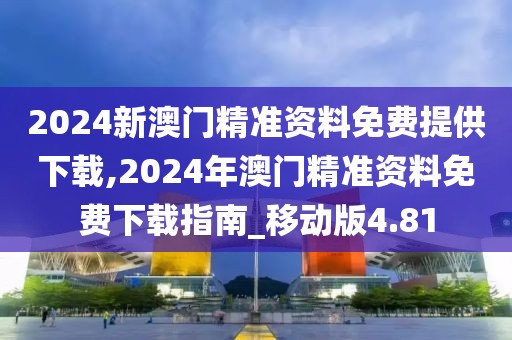 2024新澳門精準(zhǔn)資料免費(fèi)提供下載,2024年澳門精準(zhǔn)資料免費(fèi)下載指南_移動(dòng)版4.81