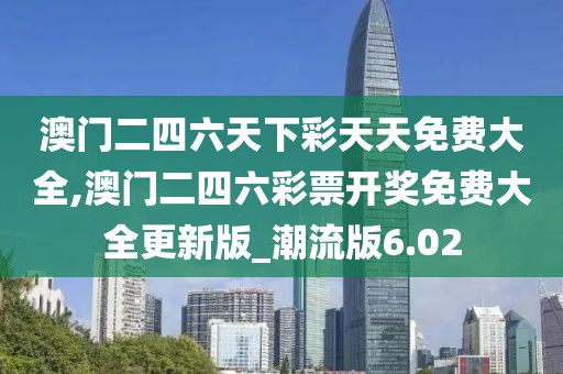 澳門二四六天下彩天天免費大全,澳門二四六彩票開獎免費大全更新版_潮流版6.02