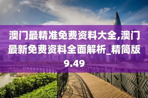 澳門最精準免費資料大全,澳門最新免費資料全面解析_精簡版9.49